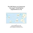 The 2007 Report on Commercial Envelopes: World Market Segmentation by City by Philip M. Parker