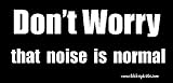 Dont Worry That Noise Is Normal Bumper Sticker / Decal