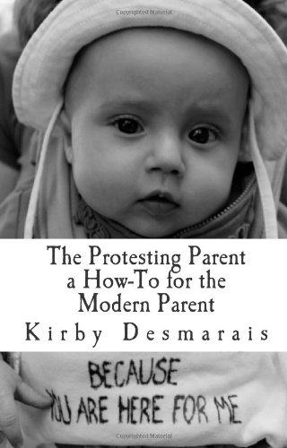 The Protesting Parent a How-To for the Modern Parent: Featuring Stories from Parents for Occupy Wall Street (Volume 1)