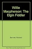 Willie Macpherson : the Elgin fiddler : the man, the music, the fiddle