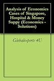 Analysis of Economics Cases: Singapore, Hospital & Money Suppy (Economics -Solutions)