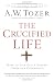 The Crucified Life: How To Live Out A Deeper Christian Experience