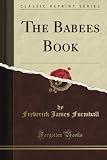 The Babees Book (Classic Reprint)