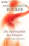 Die Spiritualit&auml;t des K&ouml;rpers: Mit Leib und Seele leben - Anna Elisabeth R&ouml;cker