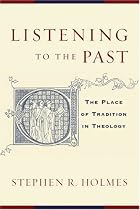 Listening To The Past: The Place of Tradition in Theology: On the Theory and Practice of Historical Theology