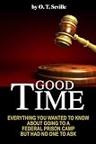 Good Time:: Everything You Wanted to Know About Going to a Federal Prison Camp but Had No One to Ask