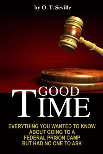 Good Time:: Everything You Wanted to Know About Going to a Federal Prison Camp but Had No One to Ask