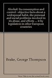 Alcohol : its consumption and control : objective facts about a widespread habit, the personal and social problems involved in its abuse, and efforts to control it by legislation in other European cou