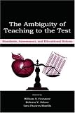 The Ambiguity of Teaching to the Test: Standards, Assessment, and Educational Reform