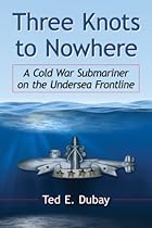 Three Knots to Nowhere: A Cold War Submariner on the Undersea Frontline Three Knots to Nowhere: A Cold War Submariner on the Undersea Frontline