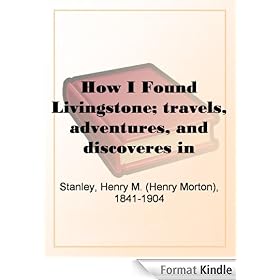 How I Found Livingstone; travels, adventures, and discoveres in Central Africa, including an account of four months' residence with Dr. Livingstone, by Henry M. Stanley