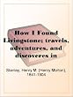 How I Found Livingstone; travels, adventures, and discoveres in Central Africa, including an account of four months' residence with Dr. Livingstone, by Henry M. Stanley