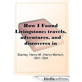 How I Found Livingstone; travels, adventures, and discoveres in Central Africa, including an account of four months' residence with Dr. Livingstone, by Henry M. Stanley