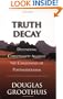 Truth Decay: Defending Christianity Against the Challenges of Postmodernism