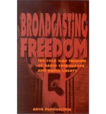 [(Broadcasting Freedom: The Cold War Triumph of Radio Free Europe and Radio Liberty)] [Author: Arch Puddington] published on (June, 2010)