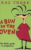 A Bun in the Oven: The Real Guide to Pregnancy