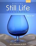 Digital Still Life Photography: Art, Business & Style