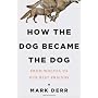 How the Dog Became the Dog: From Wolves to Our Bes&hellip by Mark Derr