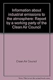 Information about industrial emissions to the atmosphere : report by a working party of the Clean Air Council