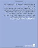 New York City and Vicinity During the War of 1812-15: Being a Military, Civic and Financial Local History of That Period, With Incidents and Anecdotes ... New York City and Harbor ... (V.2 ) (1889-95)