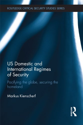 US Domestic and International Regimes of Security: Pacifying the Globe, Securing the Homeland (Routledge Critical Security Studies)