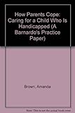 How parents cope : caring for a child who has a handicap