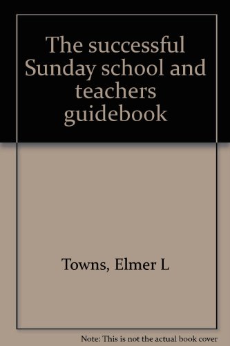 The successful Sunday school and teachers guidebook, by Elmer L Towns The successful Sunday school and teachers guidebook, by Elmer L Towns