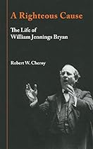 A Righteous Cause: The Life of William Jennings Bryan