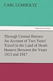 Through Central Borneo: An Account of Two Years' Travel in the Land of Head-Hunters Between the Years 1913 and 1917