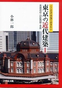 ここだけは見ておきたい東京の近代建築I: 皇居周辺・23区西部・多摩 - 
