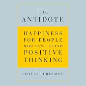 The Antidote: Happiness for People Who Can't Stand Positive Thinking | [Oliver Burkeman]