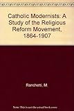 The Catholic modernists : a study of the religious reform movement, 1864-1907