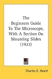 The Beginners Guide to the Microscope, with a Section on Mounting Slides (1922)