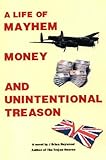 A life of mayhem, money and unintentional treason : a novel
