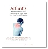 Arthritis: Arthritis Relief for Osteoarthritis, Rheumatoid Arthritis, Gout, Psoriatic Arthritis, and Juvenile Arthritis. Follow The Arthritis Diet, Cure and Treatment Free Yourself From The Pain