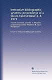 Interactive bibliographic systems; proceedings of a forum held October 4-5, 1971: Forum chairman: Charles T. Meadow; proceedings editor: Madeline B. [sic] Henderson