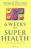 6 Weeks to Superhealth: An Easy-to-Follow Programme for Total Health Transformation