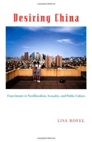 Desiring China: Experiments in Neoliberalism, Sexuality, and Public Culture (Perverse Modernities: A Series Edited by Jack Halberstam and Lisa Lowe)
