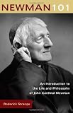 Newman 101: An Introduction to the Life and Philosophy of John Cardinal Newman
