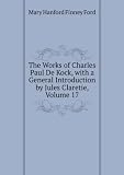 The Works of Charles Paul De Kock, with a General Introduction by Jules Claretie, Volume 17