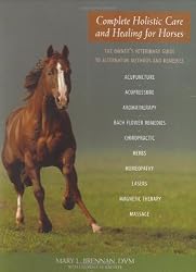 Complete Holistic Care and Healing for Horses: The Owner's Veterinary Guide to Alternative Methods and Remedies