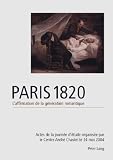 Paris 1820 : l'affirmation de la génération romantique : actes de la journée d'étude organisée par le Centre André Chastel le 24 mai 2004