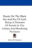 Russia On The Black Sea And Sea Of Azof: Being A Narrative Of Travels In The Crimea And Bordering Provinces