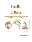 Benefits of Garlic - Tips on How Garlic can help you with Diabetes, Cardiovascular, Weight Control, Cancer, Cold and Cough
