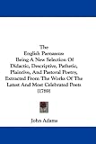 The English Parnassus: Being A New Selection Of Didactic, Descriptive, Pathetic, Plaintive, And Pastoral Poetry, Extracted From The Works Of The Latest And Most Celebrated Poets (1789)
