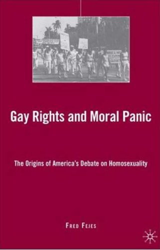 Gay Rights and Moral Panic: The Origins of America's Debate on Homosexuality