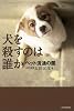 犬を殺すのは誰か　ペット流通の闇