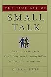 The Fine Art of Small Talk: How To Start a Conversation, Keep It Going, Build Networking Skills -- and Leave a Positive Impression!