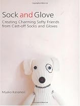 Sock and Glove: Creating Charming Softy Friends from Cast-Off Socks and Gloves
