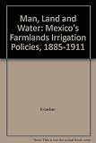 Man, land, and water : Mexico's farmlands irrigation policies 1885-1911